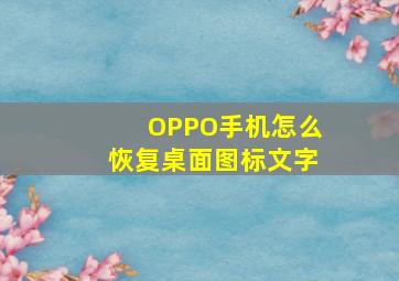 OPPO手机怎么恢复桌面图标文字