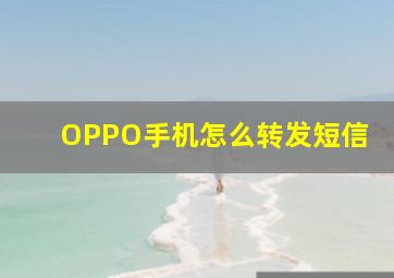 OPPO手机怎么转发短信