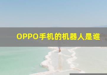 OPPO手机的机器人是谁