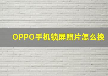 OPPO手机锁屏照片怎么换