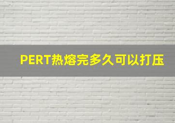 PERT热熔完多久可以打压