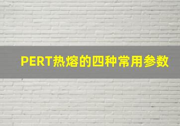 PERT热熔的四种常用参数