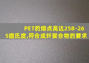 PET的熔点高达258-265摄氏度,符合成纤聚合物的要求