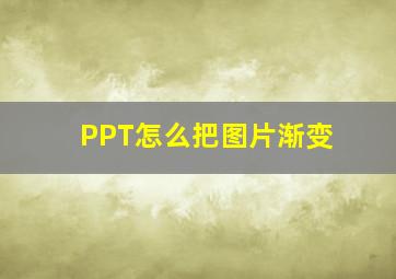 PPT怎么把图片渐变