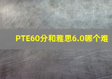 PTE60分和雅思6.0哪个难