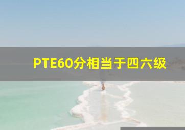 PTE60分相当于四六级