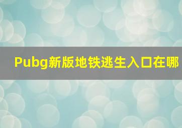 Pubg新版地铁逃生入口在哪