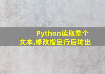 Python读取整个文本,修改指定行后输出