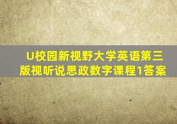 U校园新视野大学英语第三版视听说思政数字课程1答案