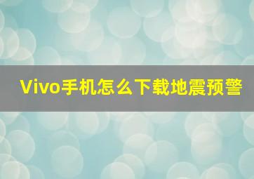 Vivo手机怎么下载地震预警