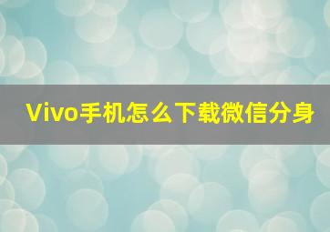 Vivo手机怎么下载微信分身