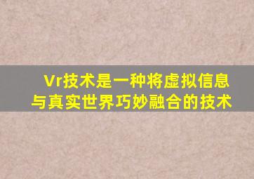 Vr技术是一种将虚拟信息与真实世界巧妙融合的技术