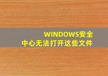 WINDOWS安全中心无法打开这些文件