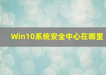 Win10系统安全中心在哪里