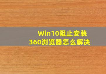 Win10阻止安装360浏览器怎么解决