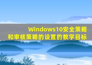 Windows10安全策略和审核策略的设置的教学目标