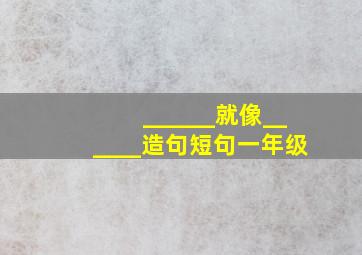 ______就像______造句短句一年级