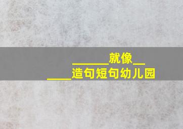 ______就像______造句短句幼儿园