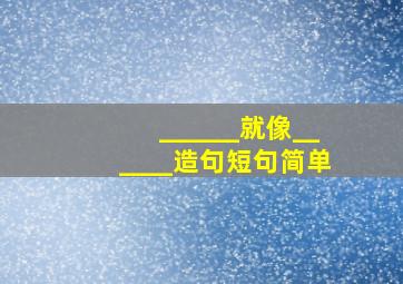 ______就像______造句短句简单