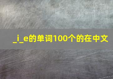 _i_e的单词100个的在中文