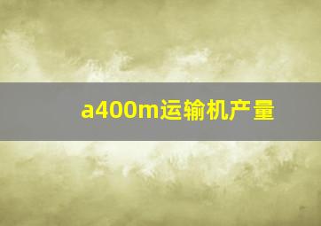 a400m运输机产量