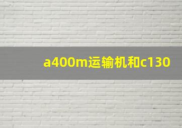 a400m运输机和c130