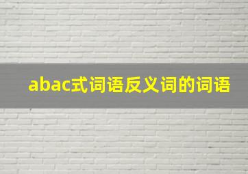 abac式词语反义词的词语