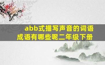 abb式描写声音的词语成语有哪些呢二年级下册