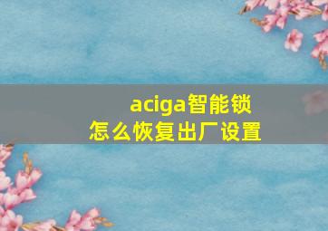 aciga智能锁怎么恢复出厂设置