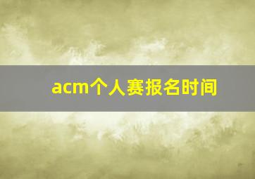 acm个人赛报名时间