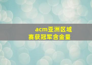 acm亚洲区域赛获冠军含金量