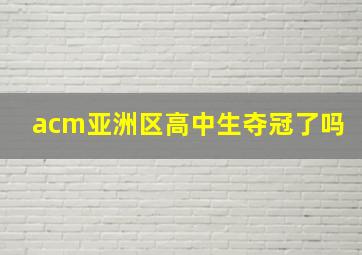 acm亚洲区高中生夺冠了吗