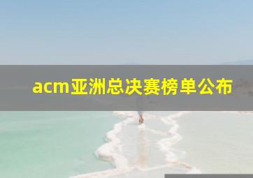 acm亚洲总决赛榜单公布