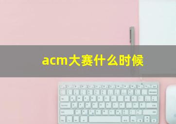 acm大赛什么时候