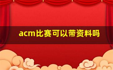 acm比赛可以带资料吗