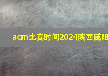 acm比赛时间2024陕西咸阳