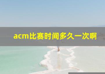 acm比赛时间多久一次啊