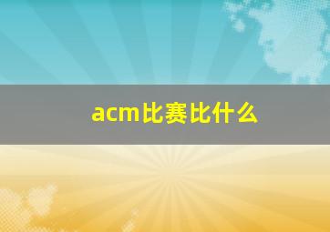 acm比赛比什么