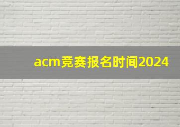 acm竞赛报名时间2024