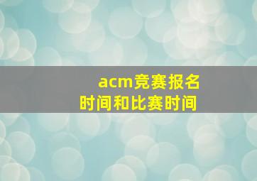 acm竞赛报名时间和比赛时间