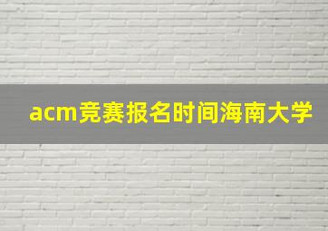 acm竞赛报名时间海南大学