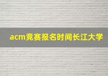 acm竞赛报名时间长江大学