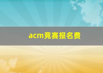 acm竞赛报名费