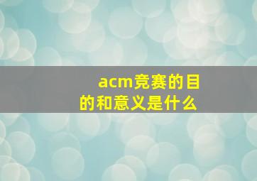 acm竞赛的目的和意义是什么