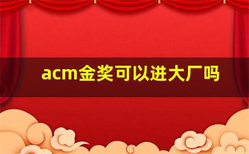 acm金奖可以进大厂吗