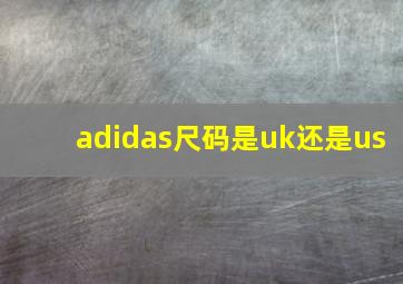 adidas尺码是uk还是us