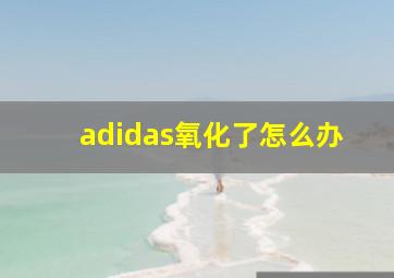 adidas氧化了怎么办