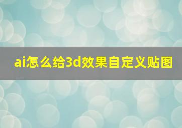 ai怎么给3d效果自定义贴图