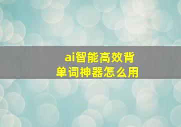 ai智能高效背单词神器怎么用