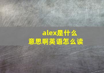 alex是什么意思啊英语怎么读